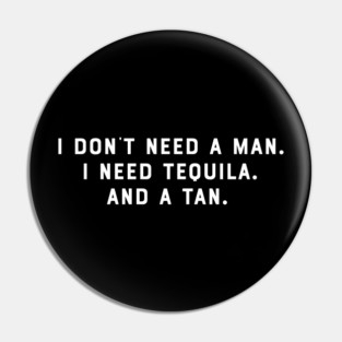 I Dont Need a Man. I Need Tequila. And a Tan. Funny Saying Humor Slogan Sarcastic Pin