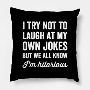 I try not to laugh at my own jokes but we all know I'm hilarious Pillow