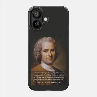 Jean-Jacques Rousseau Quote: I have never thought, for my part, that man's freedom consists in his being able to do whatever he wills, but that he should not, by any human power, be forced to do what is against his will. Phone Case