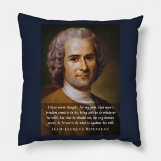Jean-Jacques Rousseau Quote: I have never thought, for my part, that man's freedom consists in his being able to do whatever he wills, but that he should not, by any human power, be forced to do what is against his will. Pillow