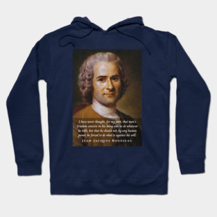 Jean-Jacques Rousseau Quote: I have never thought, for my part, that man's freedom consists in his being able to do whatever he wills, but that he should not, by any human power, be forced to do what is against his will. Hoodie