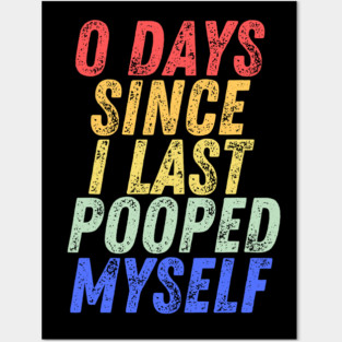 0 Days Since I Last Pooped Myself Posters and Art