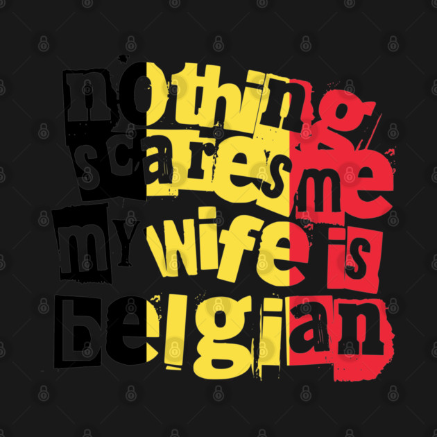 Funny Belgian Wife Nothing Scares Me My Wife Is Belgian by Yesteeyear