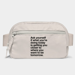 Ask Yourself if What You're Doing Today is Getting You Closer to Where You Want to Be Tomorrow Bag