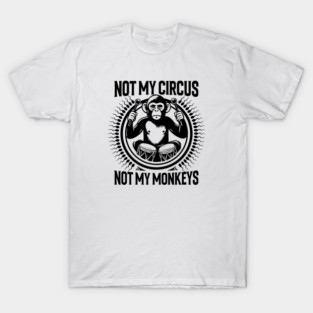 NOT MY CIRCUS, NOT MY MONKEYS T-Shirt