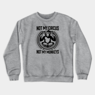 NOT MY CIRCUS, NOT MY MONKEYS Crewneck Sweatshirt