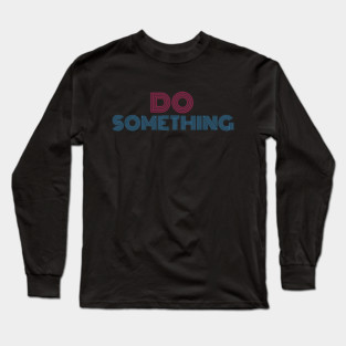 DO SOMETHING Long Sleeve T-Shirt