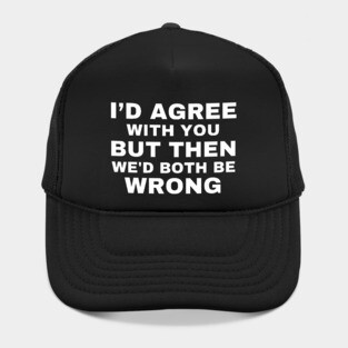 I'd agree with you, but then we'd both be wrong Hat