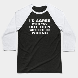 I'd agree with you, but then we'd both be wrong Baseball T-Shirt