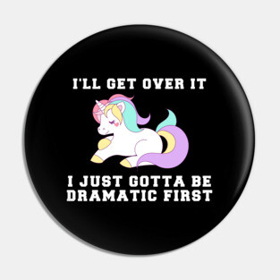 Unicorn I'll Get Over It I Just Gotta Be Dramatic First Pin