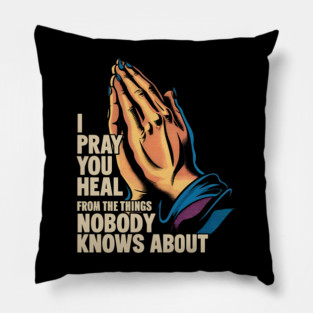 I Pray You Heal From The Things Nobody Knows About Pillow
