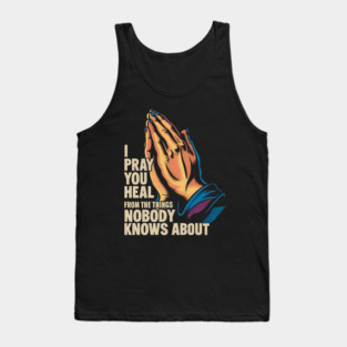 I Pray You Heal From The Things Nobody Knows About Tank Top