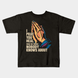 I Pray You Heal From The Things Nobody Knows About Kids T-Shirt