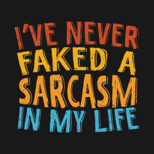 Never Faked A Sarcasm Sarcastic T-Shirt