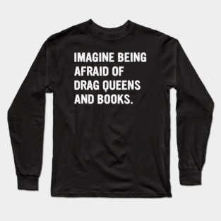 Imagine-being-afraid-of-drag-queens-and-books Long Sleeve T-Shirt