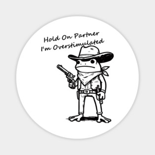 Hold On Partner Im Overstimulated Magnet