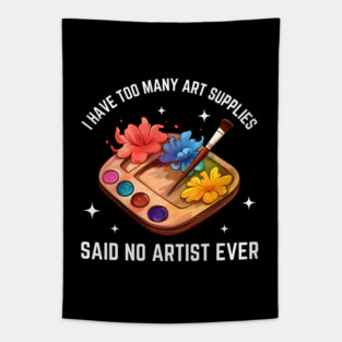 I Have Too Many Art Supplies Said No Artist Ever - Funny Artist Gift Tapestry