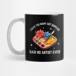 I Have Too Many Art Supplies Said No Artist Ever - Funny Artist Gift Mug
