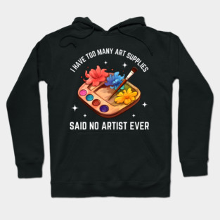 I Have Too Many Art Supplies Said No Artist Ever - Funny Artist Gift Hoodie