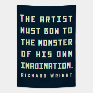 Richard Wright quote: The artist must bow to the monster of his own imagination. Tapestry