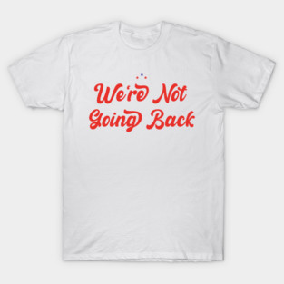 We're Not Going Back T-Shirt