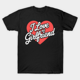 I love my girlfriend T-Shirt
