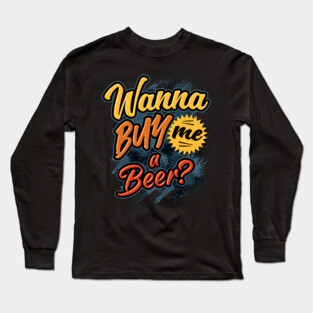 Wanna Buy Me a Beer? Long Sleeve T-Shirt