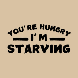 You're Hungry I'm Starving T-Shirt