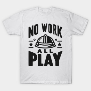 No Work All Play T-Shirt