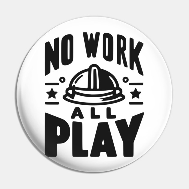No Work All Play Pin by Frank Ring