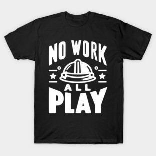 No Work All Play T-Shirt