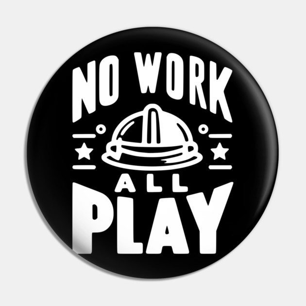 No Work All Play Pin by Frank Ring