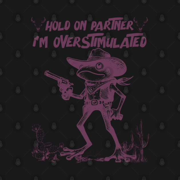 Hold On Partner I'm Overstimulated by JessArty