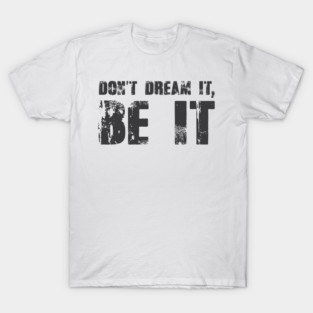 Don't Dream It, Be It! T-Shirt