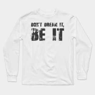 Don't Dream It, Be It! Long Sleeve T-Shirt