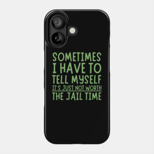Sometimes I Have to Tell Myself It's Not Worth Jail Time Phone Case