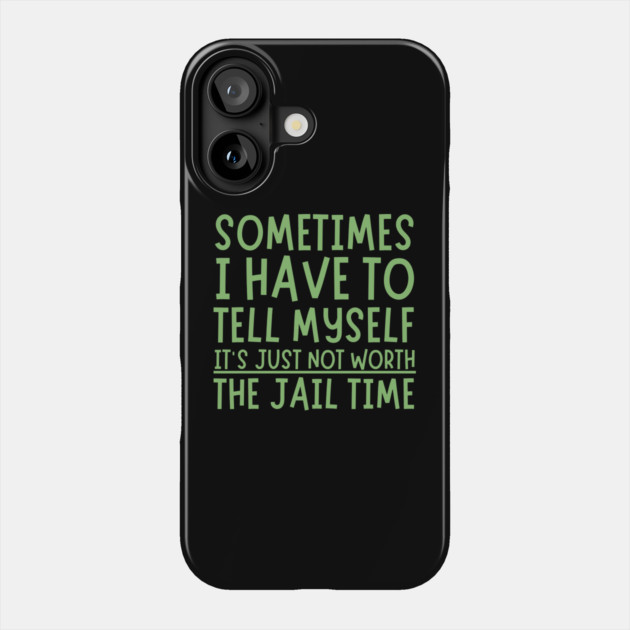 Sometimes I Have to Tell Myself It's Not Worth Jail Time Phone Case by The WYLD Tribe