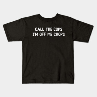 Call The Cops I'm Off Me Chops Kids T-Shirt
