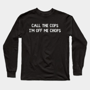 Call The Cops I'm Off Me Chops Long Sleeve T-Shirt