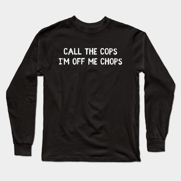 Call The Cops I'm Off Me Chops Long Sleeve T-Shirt by Timeless Chaos