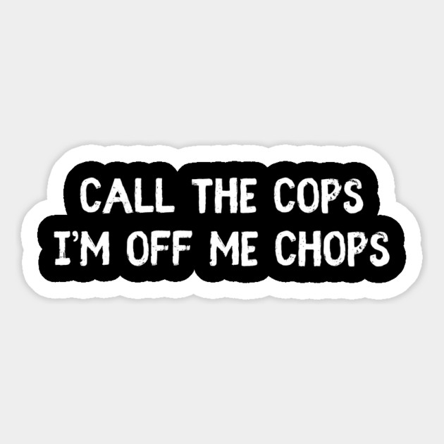 Call The Cops I'm Off Me Chops Magnet by Timeless Chaos