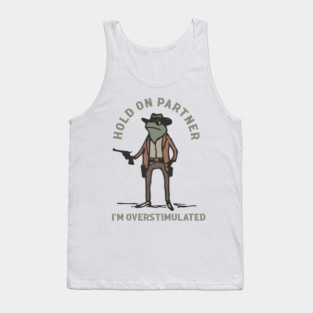 hold on partner I'm overstimulated frog Tank Top