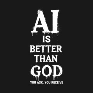 AI Is Better Than God Geek Nerd Sarcasm Humor T-Shirt