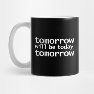 Tomorrow will be Today Tomorrow Mug