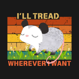 I'll Tread Wherever I Want Possum T-Shirt