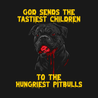 God sends the tastiest children to the hungriest pitbulls T-Shirt