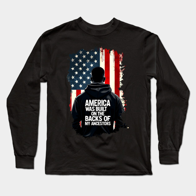 America was built on the backs of my Ancestors Long Sleeve T-Shirt by UrbanLifeApparel