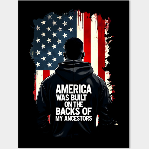 America was built on the backs of my Ancestors Wall Art by UrbanLifeApparel