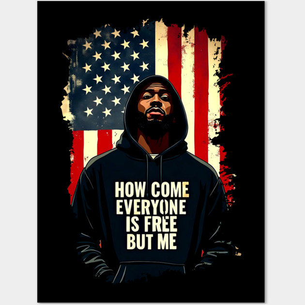 How Come Everyone Is Free But Me Wall Art by UrbanLifeApparel
