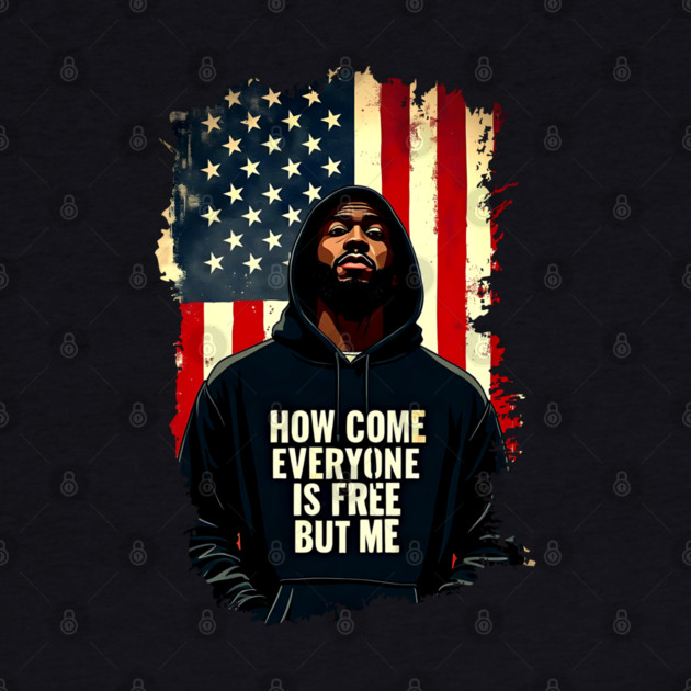 How Come Everyone Is Free But Me by UrbanLifeApparel